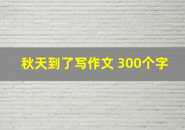 秋天到了写作文 300个字